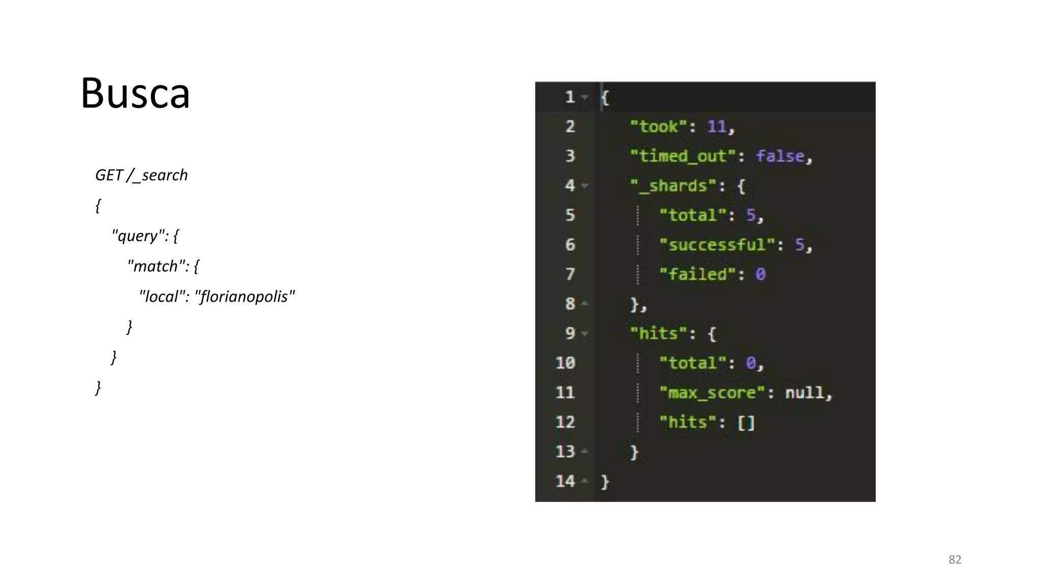Busca
GET /_search
{
"query": {
"match": {
"local": "florianopolis"
}
}
}
82
 