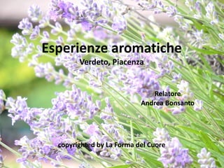 Esperienze aromatiche
Verdeto, Piacenza
Relatore
Andrea Bonsanto
copyrighted by La Forma del Cuore
 