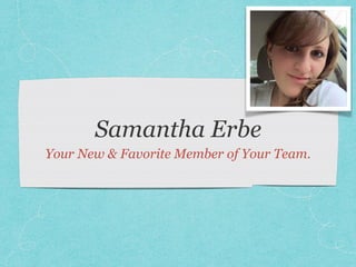 Samantha Erbe
Your New & Favorite Member of Your Team.
 
