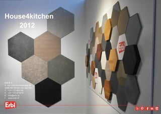 House4kitchen
   2012




Erbi B.V.
A. van Leeuwenhoekweg 28
2408 AM Alphen aan den Rijn
T. 	 +31 172 460160
F. 	 +31 172 471019
E. 	 info@erbi.nl
I. 	 www.erbi.nl
 