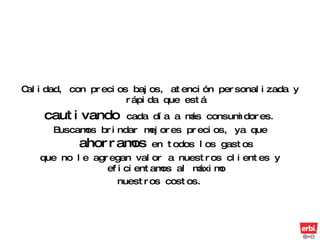 Calidad, con precios bajos, atención personalizada y rápida que está cautivando  cada día a más consumidores. Buscamos brindar mejores precios, ya que  ahorramos  en todos los gastos que no le agregan valor a nuestros clientes y eficientamos al máximo nuestros costos. 