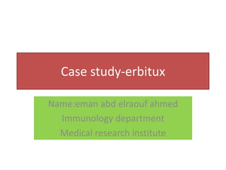 Case study-erbitux 
Name:eman abd elraouf ahmed 
Immunology department 
Medical research institute 
 