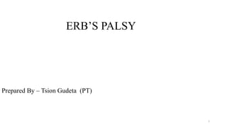 ERB’S PALSY
Prepared By – Tsion Gudeta (PT)
1
 