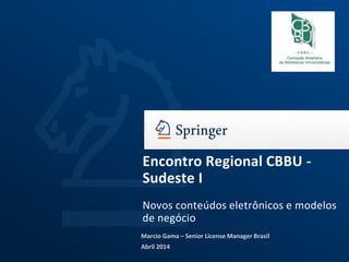 Marcio Gama – Senior License Manager Brasil
Abril 2014
Encontro Regional CBBU -
Sudeste I
Novos conteúdos eletrônicos e modelos
de negócio
 