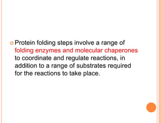  Protein folding steps involve a range of
 folding enzymes and molecular chaperones
 to coordinate and regulate reactions, in
 addition to a range of substrates required
 for the reactions to take place.
 