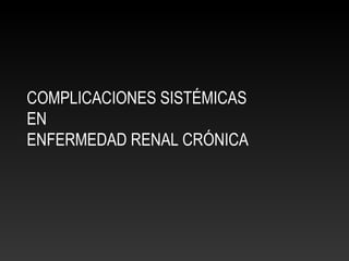 COMPLICACIONES SISTÉMICAS
EN
ENFERMEDAD RENAL CRÓNICA
 