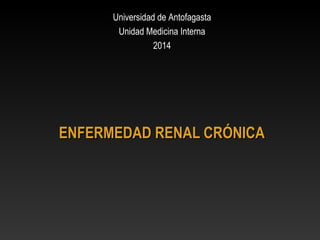 ENFERMEDAD RENAL CRÓNICAENFERMEDAD RENAL CRÓNICA
Universidad de AntofagastaUniversidad de Antofagasta
Unidad Medicina InternaUnidad Medicina Interna
20142014
 