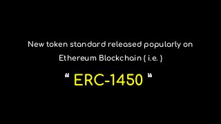 New token standard released popularly on
Ethereum Blockchain ( i.e. )
“ ERC-1450 ”
 
