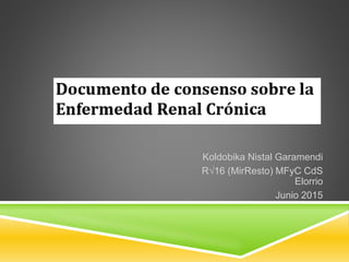 ENFERMEDAD
RENAL CRÓNICA
Koldobika Nistal Garamendi
R√16 (MirResto) MFyC CdS
Elorrio
Junio 2015
 