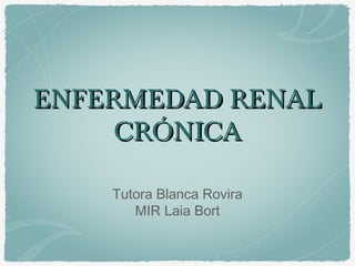 ENFERMEDAD RENALENFERMEDAD RENAL
CRÓNICACRÓNICA
Tutora Blanca Rovira
MIR Laia Bort
 
