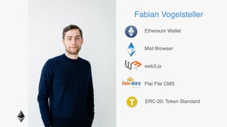 Fabian Vogelsteller, web3.js and Mist Developer, Ethereum 
@feindura
http://frozeman.de/blog
Fabian Vogelsteller
Ethereum Wallet
Mist Browser
web3.js
Flat File CMS
ERC-20: Token StandardT
 