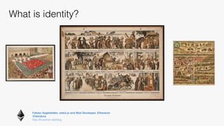 Fabian Vogelsteller, web3.js and Mist Developer, Ethereum 
@feindura
http://frozeman.de/blog
What is identity?
 