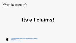 Fabian Vogelsteller, web3.js and Mist Developer, Ethereum 
@feindura
http://frozeman.de/blog
What is identity?
Its all claims!
 