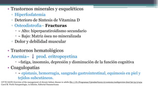 • Trastornos minerales y esqueléticos
▫ Hiperfosfatemia
▫ Deterioro de Sintesis de Vitamina D
▫ Osteodistrofia~ Fracturas
...