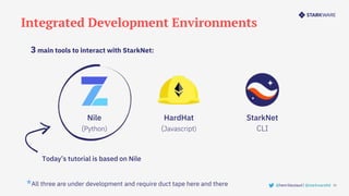 Integrated Development Environments
21
3 main tools to interact with StarkNet:
@henrilieutaud | @starkwareltd
*All three are under development and require duct tape here and there
Today’s tutorial is based on Nile
HardHat
(Javascript)
StarkNet
CLI
Nile
(Python)
 