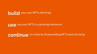 use use your NFTs in a growing metaverse
build
continue to create by disassembling NFTs back into briqs
your own NFTs with briqs
 