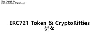 ERC721 Token & CryptoKitties
분석
Editor: SooBokJin
Email: thdnthdn24@gmail.com
 