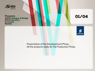 01/04




Presentation of the Developement Phase.
All the proyects ready for the Production Phase.
 