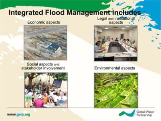 Integrated Flood Management includes : 
Economic aspects aspects 
Social aspects and 
Legal and institutional 
stakeholder involvement Environmental aspects 
 