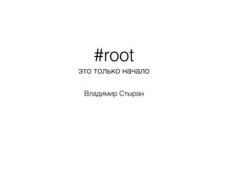 #root
это только начало
Владимир Стыран
 