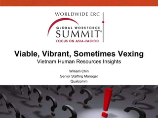 Viable, Vibrant, Sometimes Vexing
     Vietnam Human Resources Insights
                  William Chin
             Senior Staffing Manager
                   Qualcomm
 