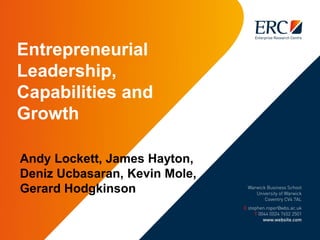 Entrepreneurial
Leadership,
Capabilities and
Growth
Andy Lockett, James Hayton,
Deniz Ucbasaran, Kevin Mole,
Gerard Hodgkinson
 