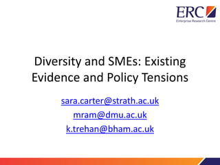 Diversity and SMEs: Existing
Evidence and Policy Tensions
sara.carter@strath.ac.uk
mram@dmu.ac.uk
k.trehan@bham.ac.uk
 