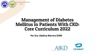 Management of Diabetes
Mellitus in Patients With CKD:
Core Curriculum 2022
Por Dra. Odalina Marrero R3MI
 