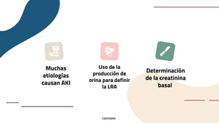 Muchas
etiologías
causan AKI
Uso de la
producción de
orina para definir
la LRA
Determinación
de la creatinina
basal
Uptodate
 