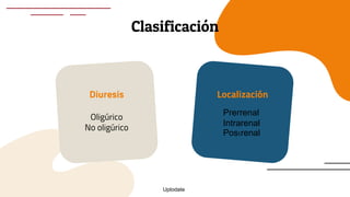 Clasificación
Diuresis
Oligúrico
No oligúrico
Localización
Prerrenal
Intrarenal
Postrenal
Uptodate
 