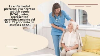 La enfermedad
prerrenal y la necrosis
tubular aguda
(NTA). Juntos,
representan
aproximadamente del
65 al 75 por ciento de
los casos de AKI
 