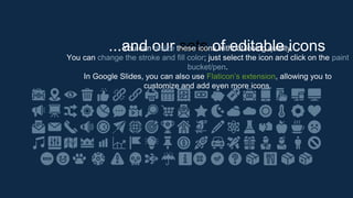 ...and our sets of editable icons
You can resize these icons without losing quality.
You can change the stroke and fill color; just select the icon and click on the paint
bucket/pen.
In Google Slides, you can also use Flaticon’s extension, allowing you to
customize and add even more icons.
 