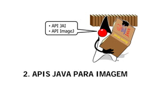 • API JAI
     • API I
           ImageJ
                J




2. APIS JAVA PARA IMAGEM
 