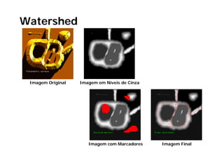 Watershed




 Imagem Original   Imagem em Níveis de Cinza




                      Imagem com Marcadores    Imagem Final
 