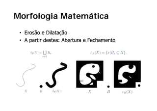 Morfologia Matemática
 • Erosão e Dilatação
 • A partir destes: Abertura e Fechamento
     p
 