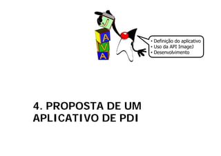 • Definição do aplicativo
                    • Uso da API ImageJ
                    • Desenvolvimento




4. PROPOSTA DE UM
APLICATIVO DE PDI
 