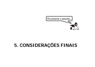 Pra
            P encerrar o assunto...
                              t




5. CONSIDERAÇÕES FINAIS
 