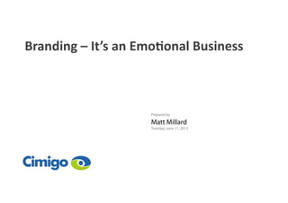 Branding	
  –	
  It’s	
  an	
  Emo1onal	
  Business	
  
Prepared by
Matt Millard
Tuesday, June 11, 2013
 