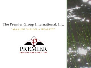 The Premier Group International, Inc.
“ M A K I N G V I S I O N A R E A L I T Y ”
 