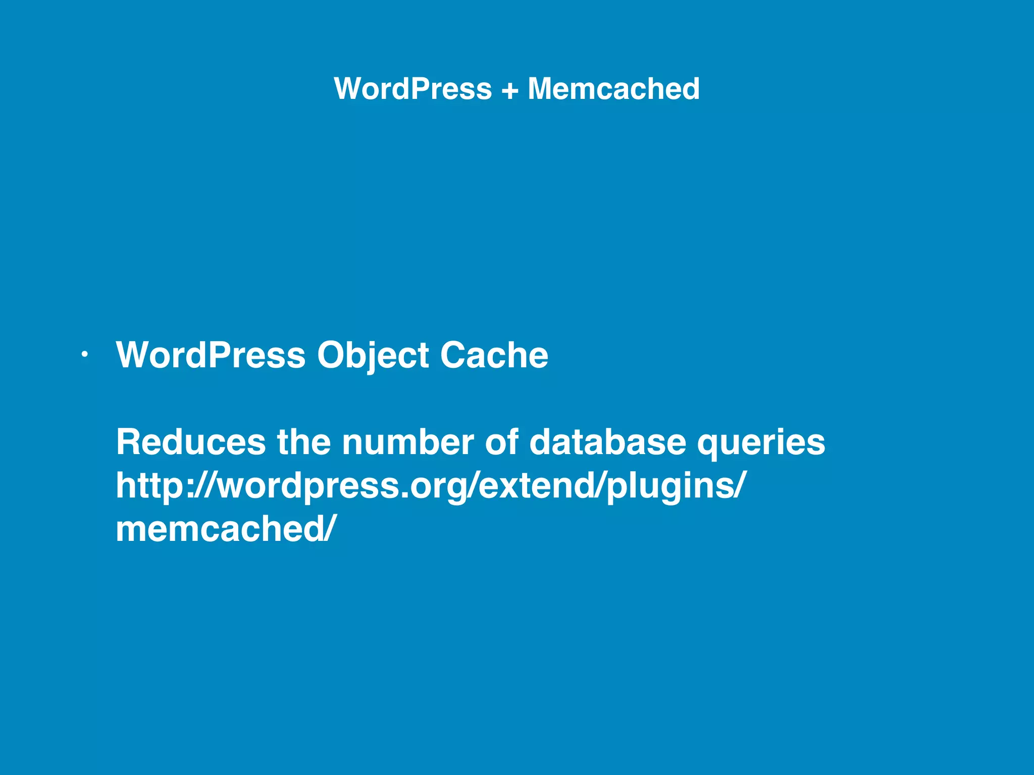 • WordPress Object Cache     Reduces the number of database queries   http://wordpress.org/extend/plugins/ memcached/ WordPress + Memcached 