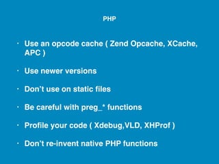 • Use an opcode cache ( Zend Opcache, XCache,
APC )
• Use newer versions
• Don’t use on static ﬁles
• Be careful with preg_* functions
• Proﬁle your code ( Xdebug,VLD, XHProf )
• Don’t re-invent native PHP functions
PHP
 