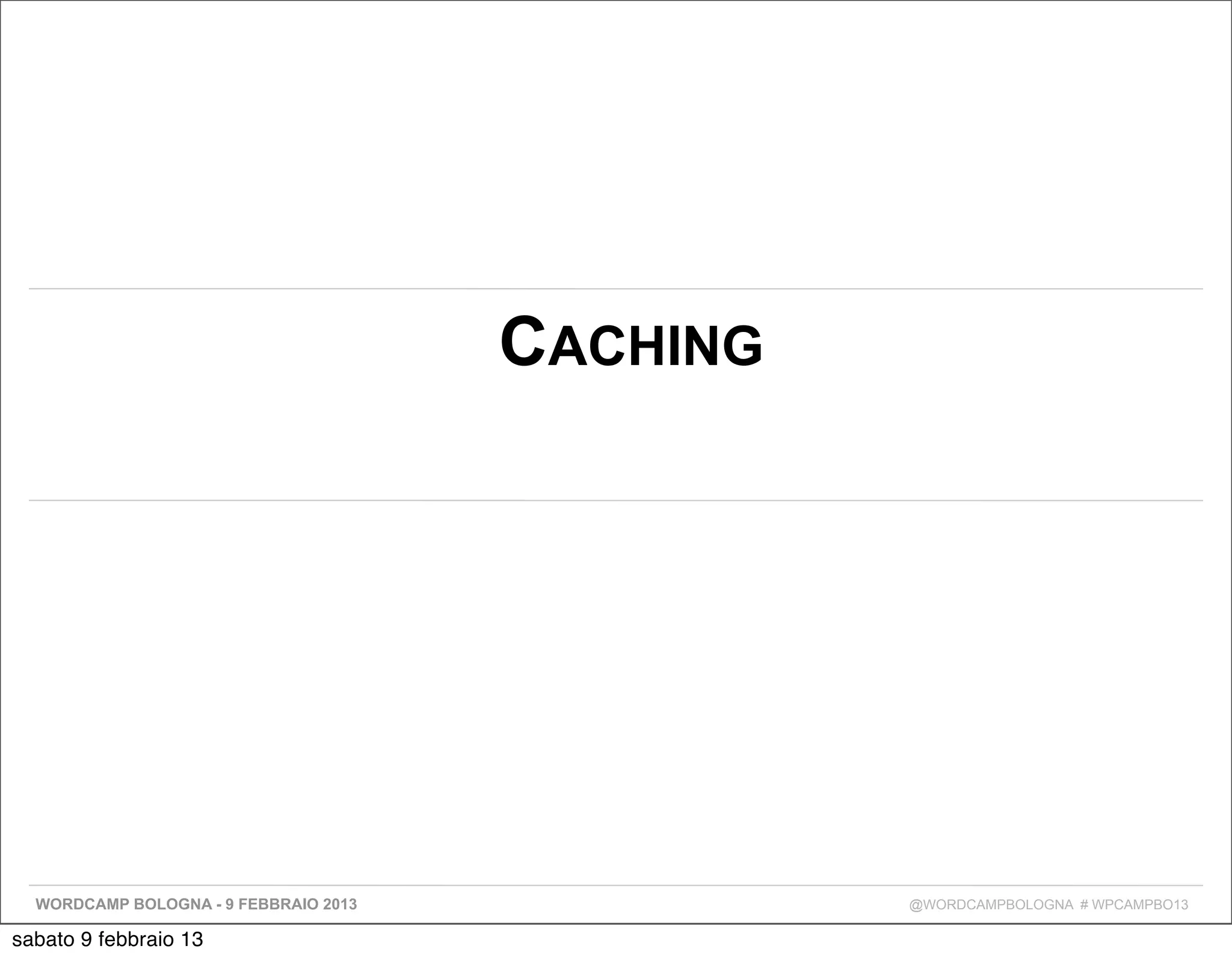 CACHING




  WORDCAMP BOLOGNA - 9 FEBBRAIO 2013             @WORDCAMPBOLOGNA # WPCAMPBO13

sabato 9 febbraio 13
 