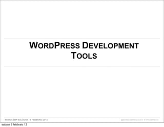 WORDPRESS DEVELOPMENT
                              TOOLS




  WORDCAMP BOLOGNA - 9 FEBBRAIO 2013    @WORDCAMPBOLOGNA # WPCAMPBO13

sabato 9 febbraio 13
 