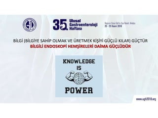 BİLGİ (BİLGİYE SAHİP OLMAK VE ÜRETMEK KİŞİYİ GÜÇLÜ KILAR) GÜÇTÜR
BİLGİLİ ENDOSKOPİ HEMŞİRELERİ DAİMA GÜÇLÜDÜR
 