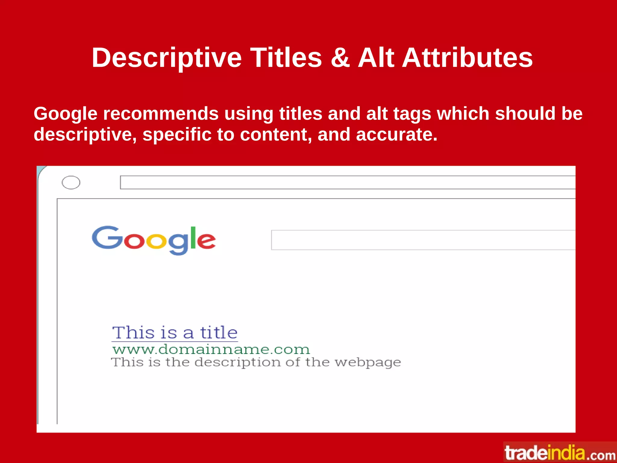 Descriptive Titles & Alt Attributes
Google recommends using titles and alt tags which should be
descriptive, specific to content, and accurate.
 