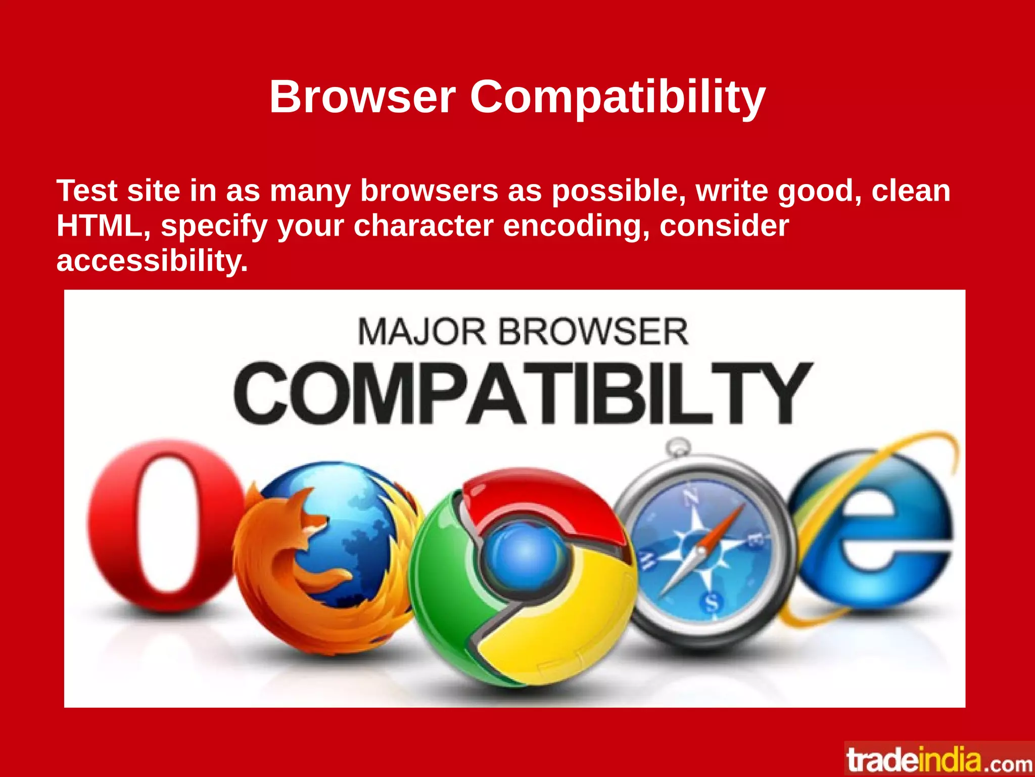 Browser Compatibility
Test site in as many browsers as possible, write good, clean
HTML, specify your character encoding, consider
accessibility.
 