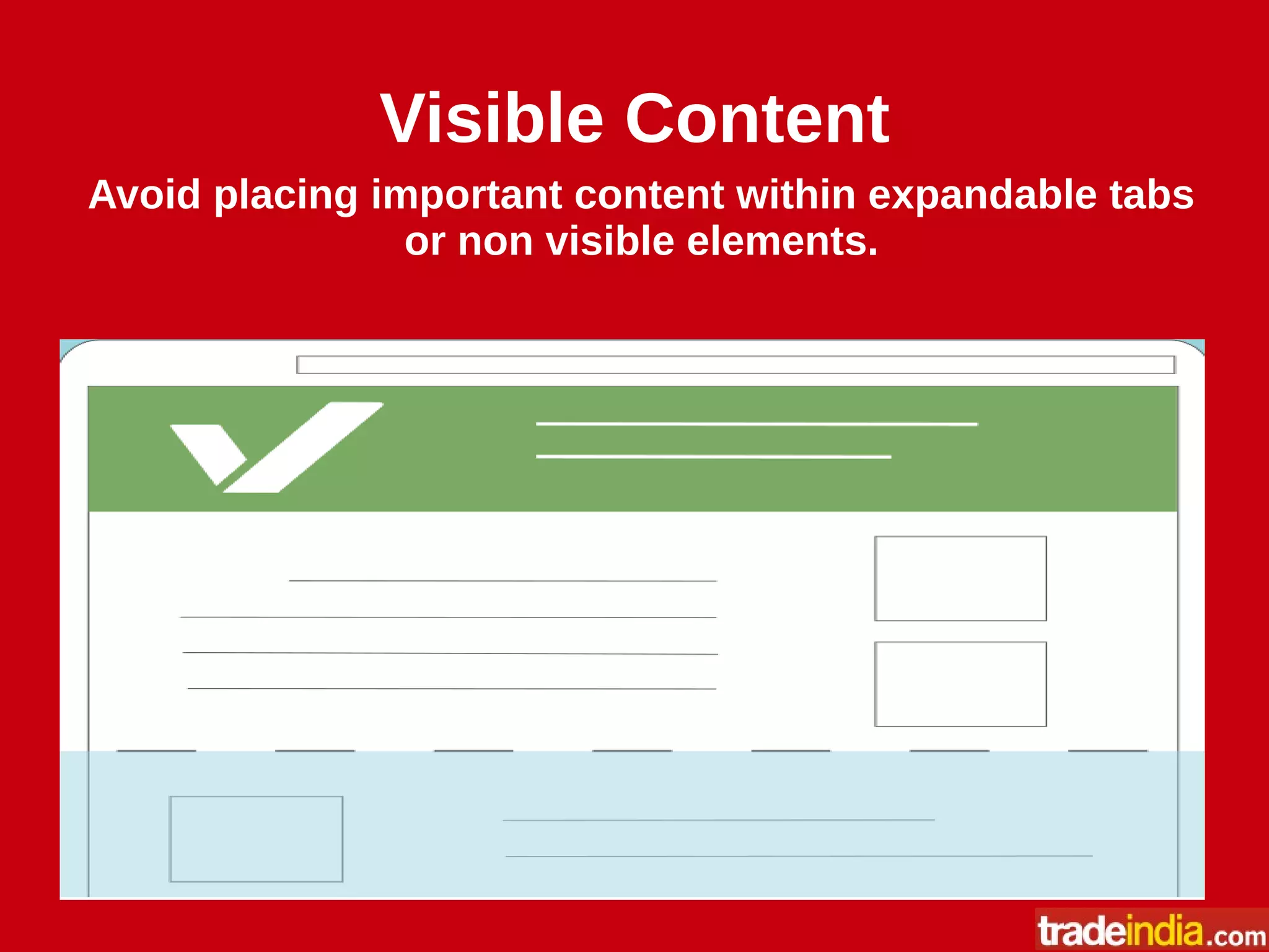Visible Content
Avoid placing important content within expandable tabs
or non visible elements.
 