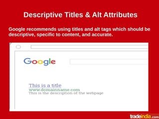 Descriptive Titles & Alt Attributes
Google recommends using titles and alt tags which should be
descriptive, specific to content, and accurate.
 