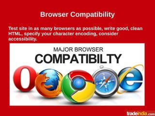 Browser Compatibility
Test site in as many browsers as possible, write good, clean
HTML, specify your character encoding, consider
accessibility.
 