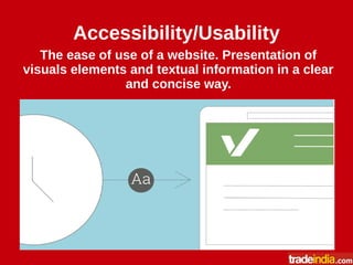 Accessibility/Usability
The ease of use of a website. Presentation of
visuals elements and textual information in a clear
and concise way.
 